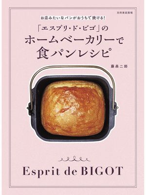 cover image of 「エスプリ・ド・ビゴ」のホームベーカリーで食パンレシピ お店みたいなパンがおうちで焼ける!